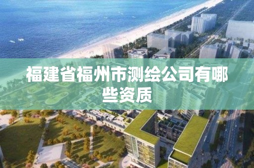 福建省福州市测绘公司有哪些资质