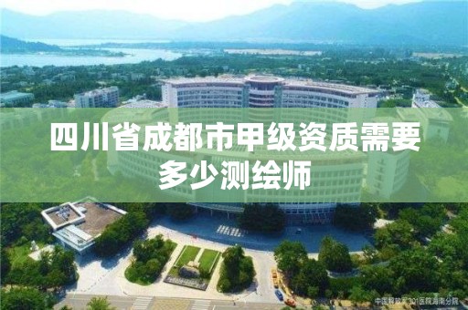 四川省成都市甲级资质需要多少测绘师