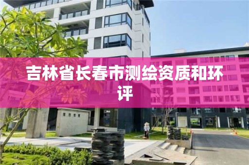 吉林省长春市测绘资质和环评