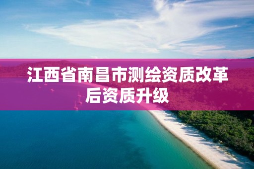 江西省南昌市测绘资质改革后资质升级