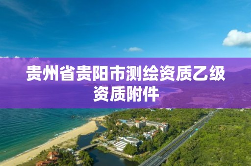 贵州省贵阳市测绘资质乙级资质附件