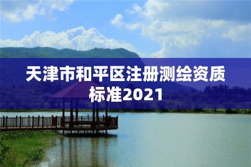 天津市和平区注册测绘资质标准2021