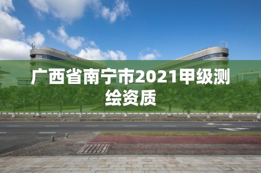 广西省南宁市2021甲级测绘资质