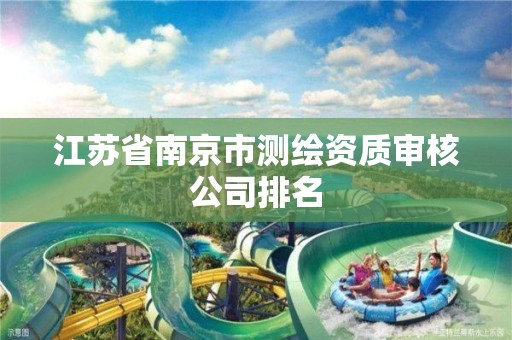 江苏省南京市测绘资质审核公司排名