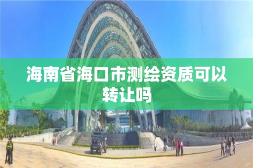 海南省海口市测绘资质可以转让吗