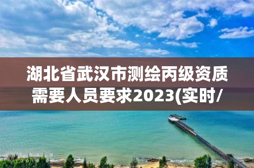 湖北省武汉市测绘丙级资质需要人员要求2023(实时/更新中)