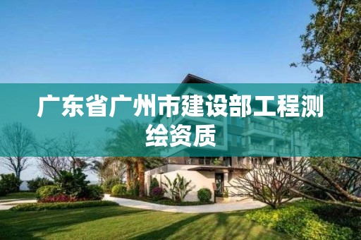 广东省广州市建设部工程测绘资质