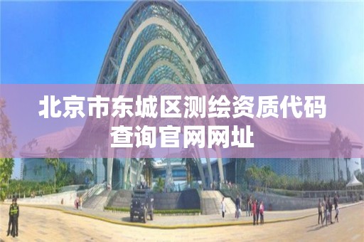 北京市东城区测绘资质代码查询官网网址