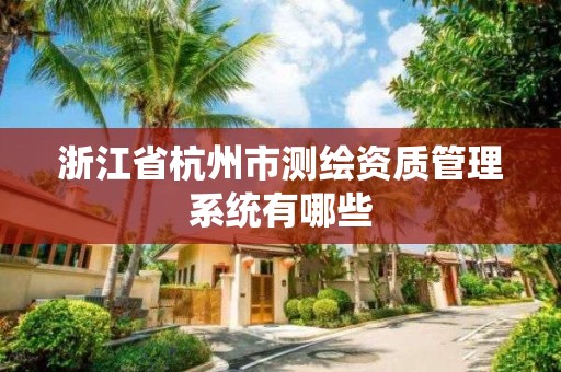 浙江省杭州市测绘资质管理系统有哪些