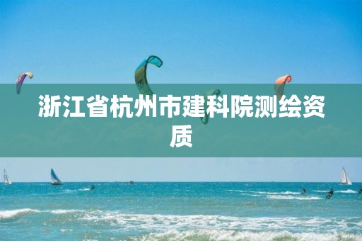 浙江省杭州市建科院测绘资质