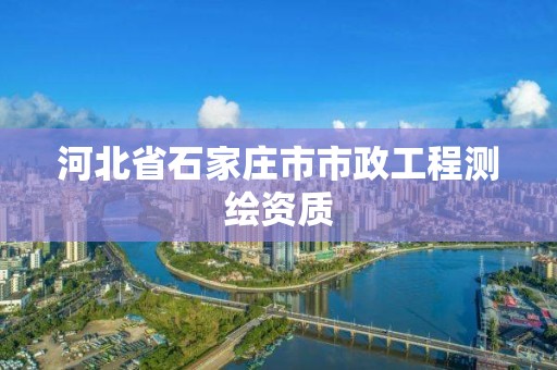 河北省石家庄市市政工程测绘资质