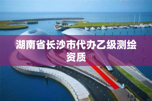 湖南省长沙市代办乙级测绘资质