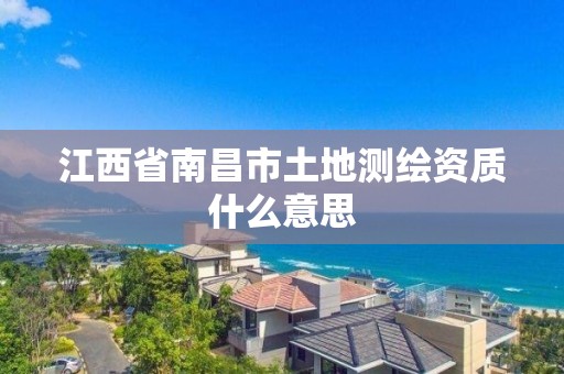 江西省南昌市土地测绘资质什么意思