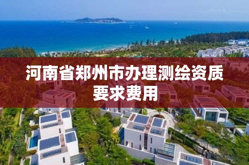 河南省郑州市办理测绘资质要求费用