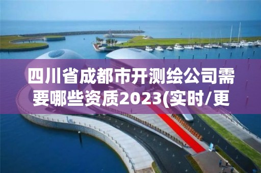 四川省成都市开测绘公司需要哪些资质2023(实时/更新中)