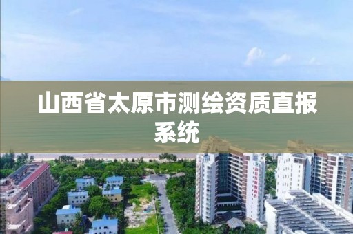 山西省太原市测绘资质直报系统