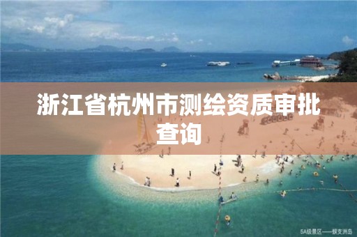 浙江省杭州市测绘资质审批查询