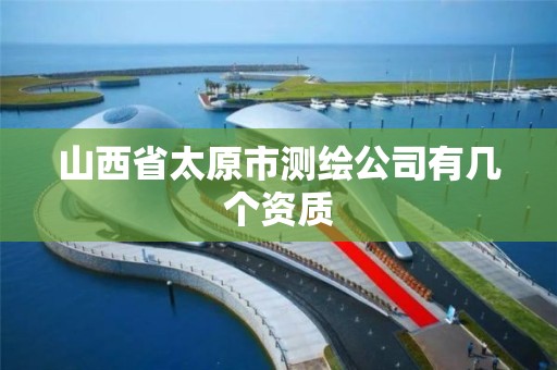 山西省太原市测绘公司有几个资质