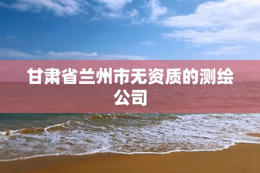 甘肃省兰州市无资质的测绘公司