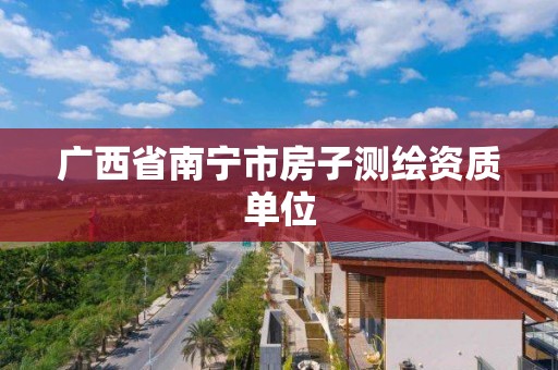 广西省南宁市房子测绘资质单位