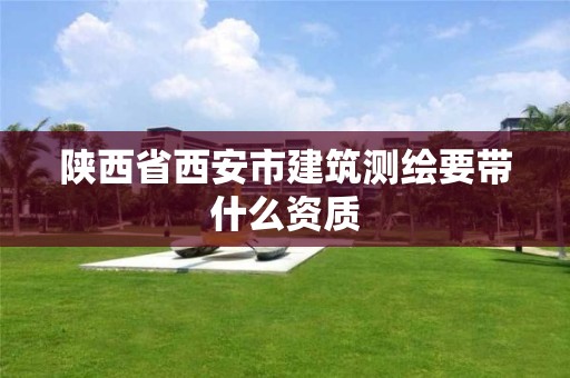 陕西省西安市建筑测绘要带什么资质