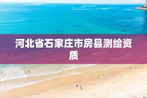 河北省石家庄市房县测绘资质