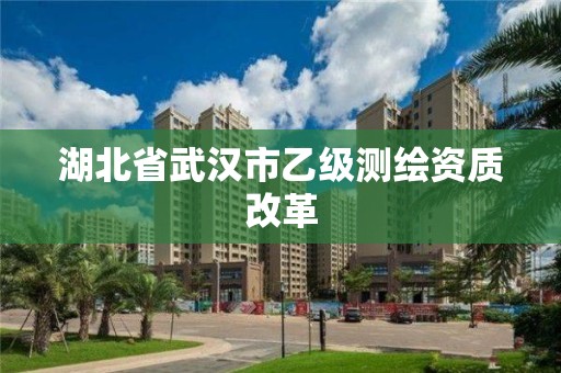 湖北省武汉市乙级测绘资质改革