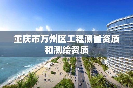 重庆市万州区工程测量资质和测绘资质