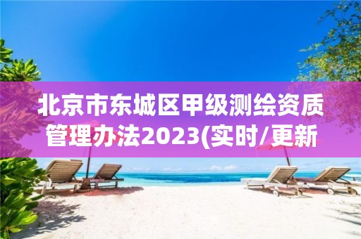 北京市东城区甲级测绘资质管理办法2023(实时/更新中)