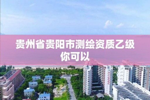 贵州省贵阳市测绘资质乙级你可以