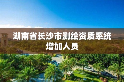 湖南省长沙市测绘资质系统增加人员