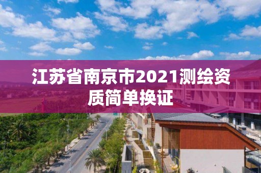 江苏省南京市2021测绘资质简单换证