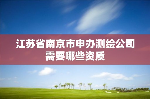 江苏省南京市申办测绘公司需要哪些资质