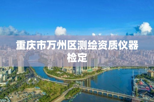 重庆市万州区测绘资质仪器检定