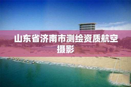 山东省济南市测绘资质航空摄影