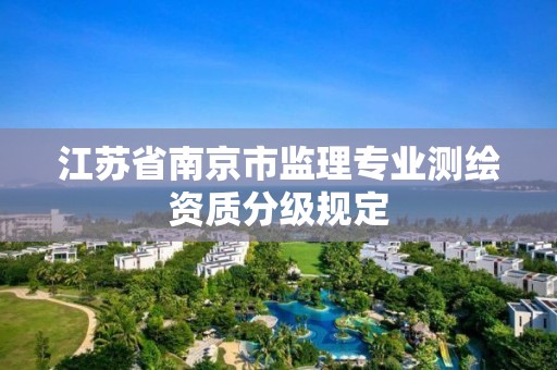 江苏省南京市监理专业测绘资质分级规定