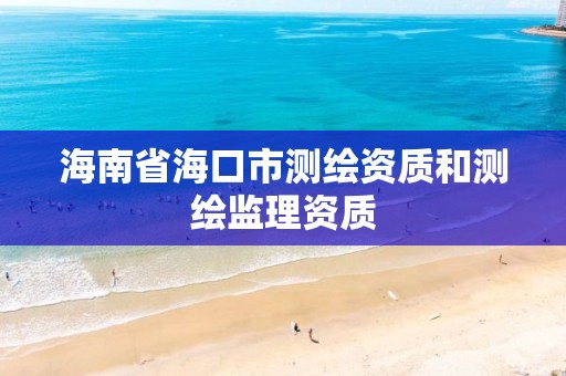 海南省海口市测绘资质和测绘监理资质