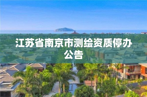 江苏省南京市测绘资质停办公告