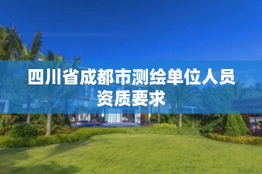 四川省成都市测绘单位人员资质要求