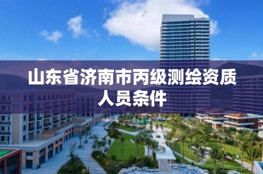 山东省济南市丙级测绘资质人员条件