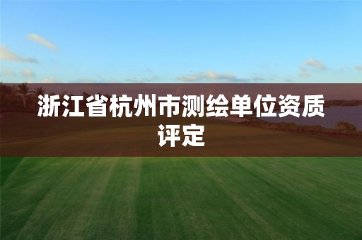 浙江省杭州市测绘单位资质评定