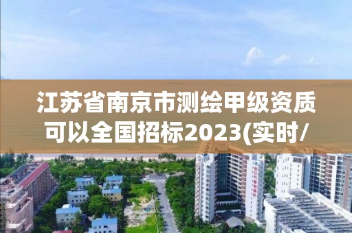 江苏省南京市测绘甲级资质可以全国招标2023(实时/更新中)