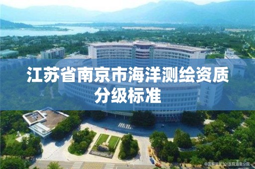 江苏省南京市海洋测绘资质分级标准