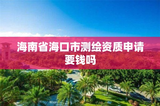 海南省海口市测绘资质申请要钱吗