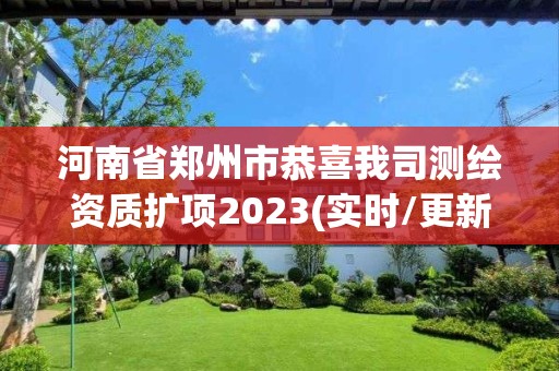 河南省郑州市恭喜我司测绘资质扩项2023(实时/更新中)