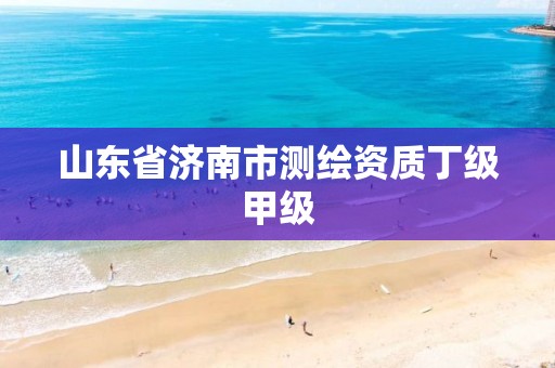 山东省济南市测绘资质丁级甲级