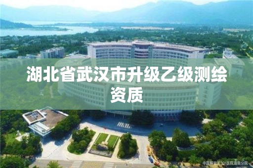 湖北省武汉市升级乙级测绘资质