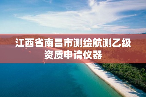 江西省南昌市测绘航测乙级资质申请仪器