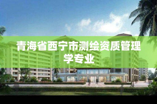 青海省西宁市测绘资质管理学专业