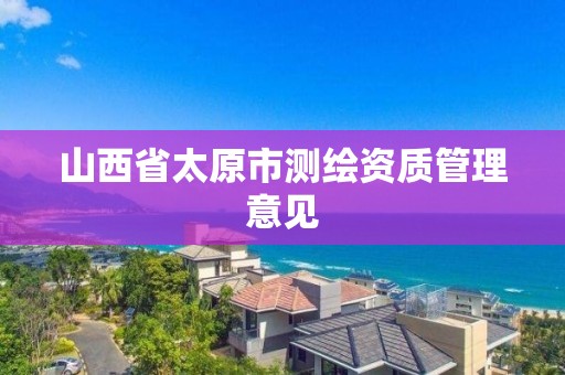 山西省太原市测绘资质管理意见